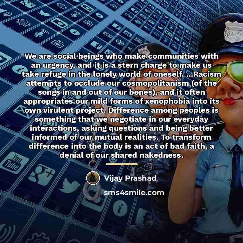 “We are social beings who make communities with an urgency,…” quote by Vijay Prashad