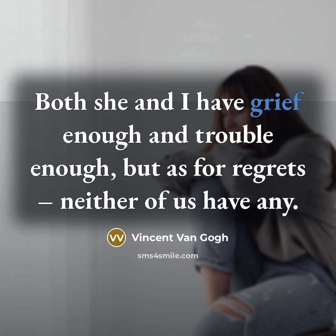 “Both she and I have grief enough and trouble enough,…” quote by Vincent Van Gogh