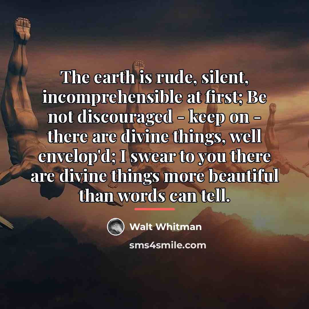 “The earth is rude, silent, incomprehensible at first; Be not…” quote by Walt Whitman