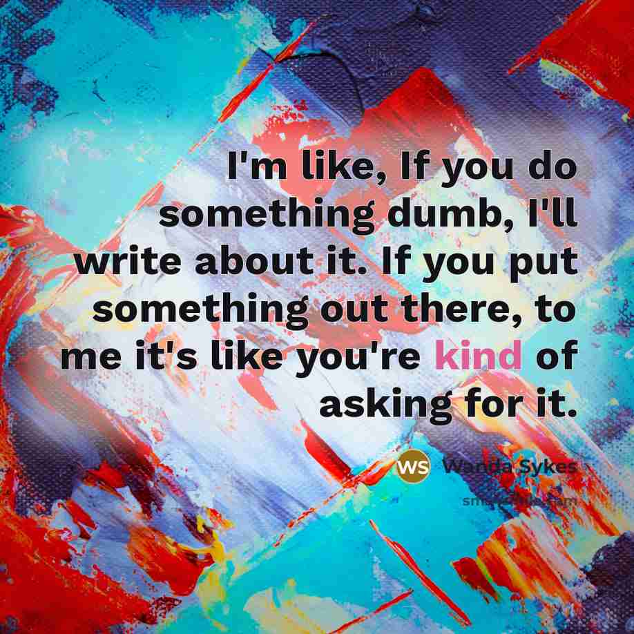 “I'm like, If you do something dumb, I'll write about…” quote by Wanda Sykes