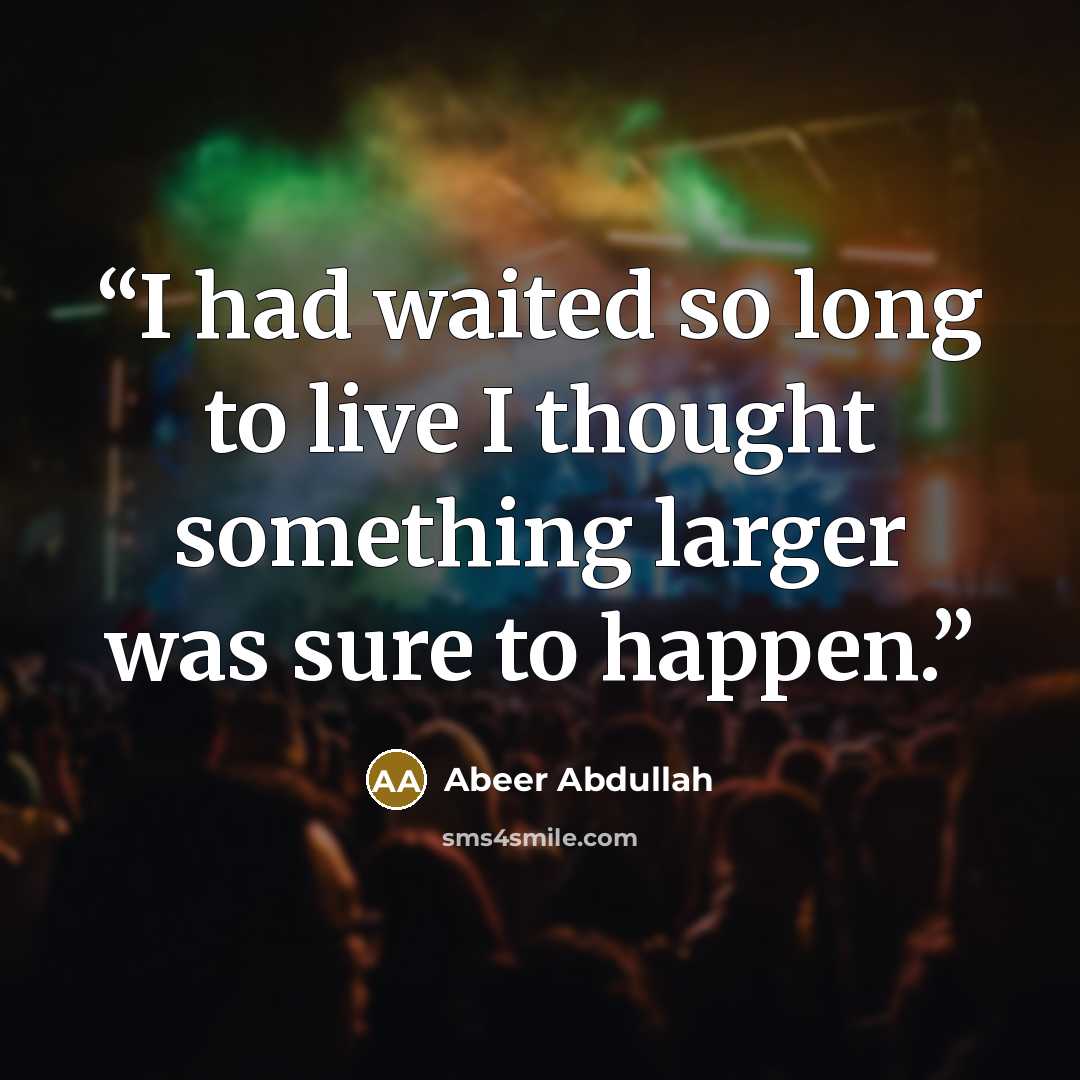 “I had waited so long to live I thought something larger was sure to happen.” quote by Abeer Abdullah
