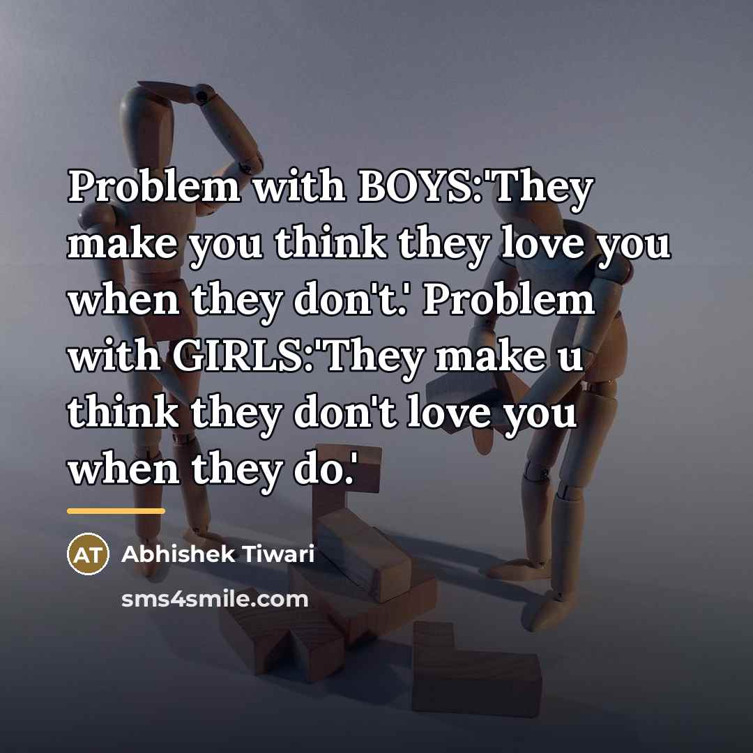 “Problem with BOYS:'They make you think they love you when…” quote by Abhishek Tiwari