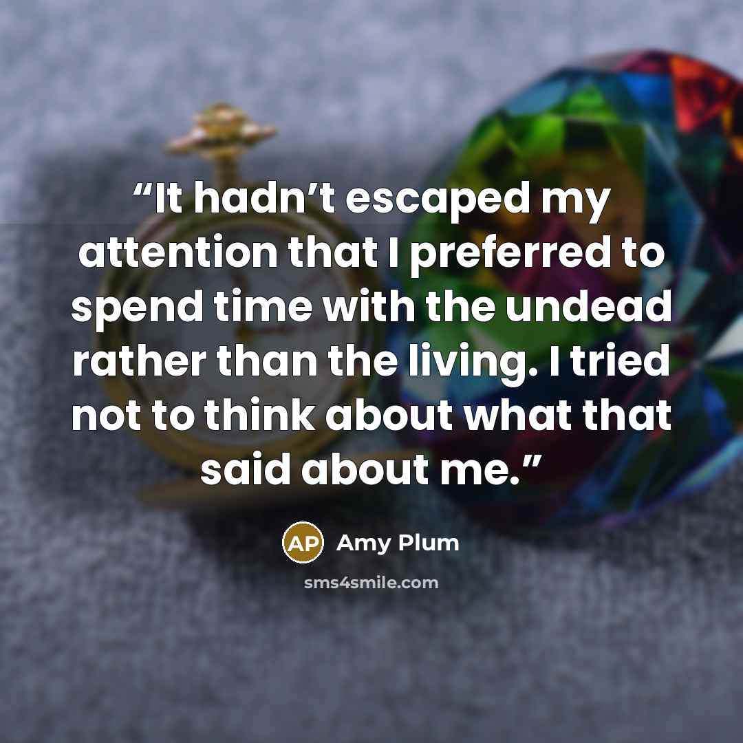 “It hadn’t escaped my attention that I preferred to spend time with the undead rather than the living. I tried not to think about what that said about me.” quote by Amy Plum