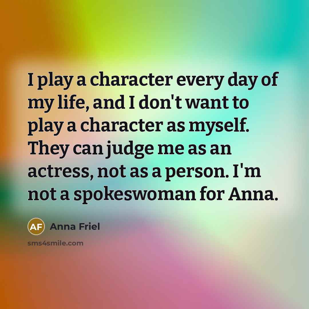 “I play a character every day of my life, and…” quote by Anna Friel
