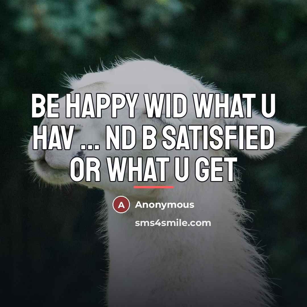 “Be happy wid what u hav ... nd b satisfied…” quote by Anonymous