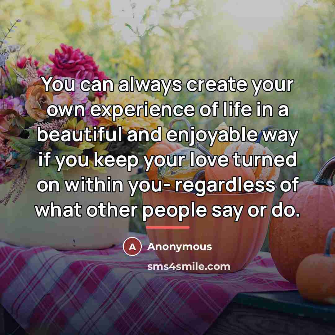 “You can always create your own experience of life in…” quote by Anonymous