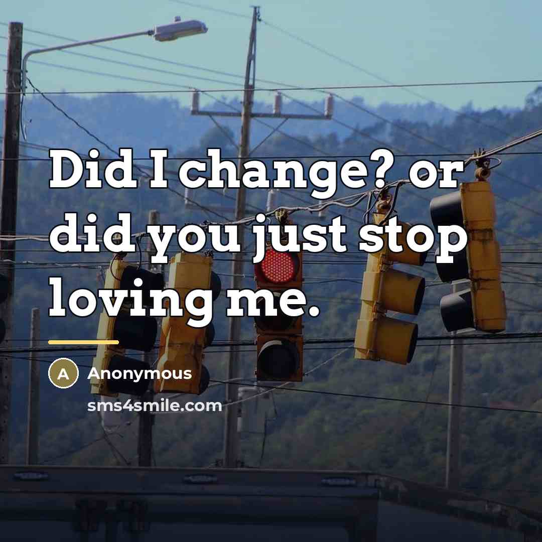 “Did I change? or did you just stop loving me.…” quote by Anonymous