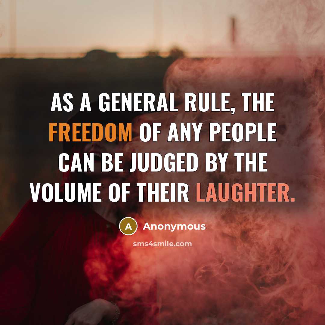 “As a general rule, the freedom of any people can be judged by the volume of their laughter.” quote by Anonymous