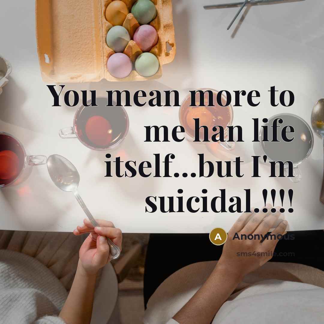 “You mean more to me han life itself…but I'm suicidal.!!!!” quote by Anonymous