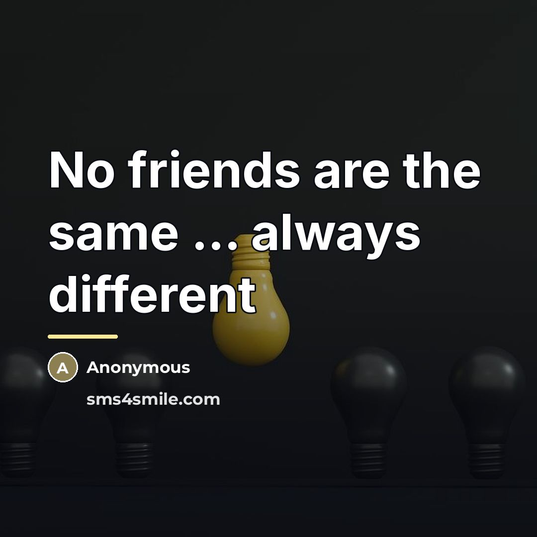 “No friends are the same ... always different…” quote by Anonymous