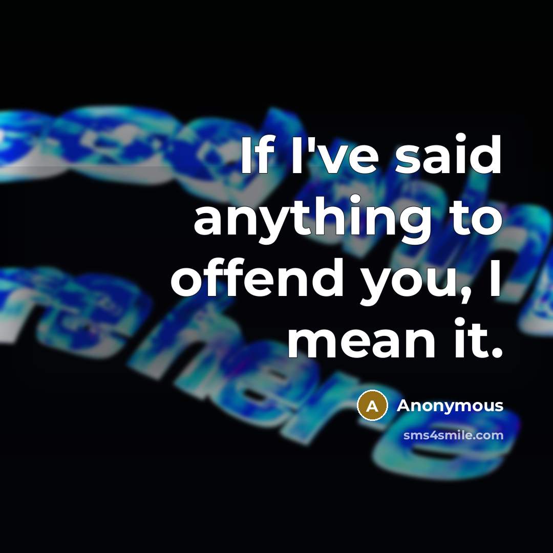 “If I've said anything to offend you, I mean it.…” quote by Anonymous