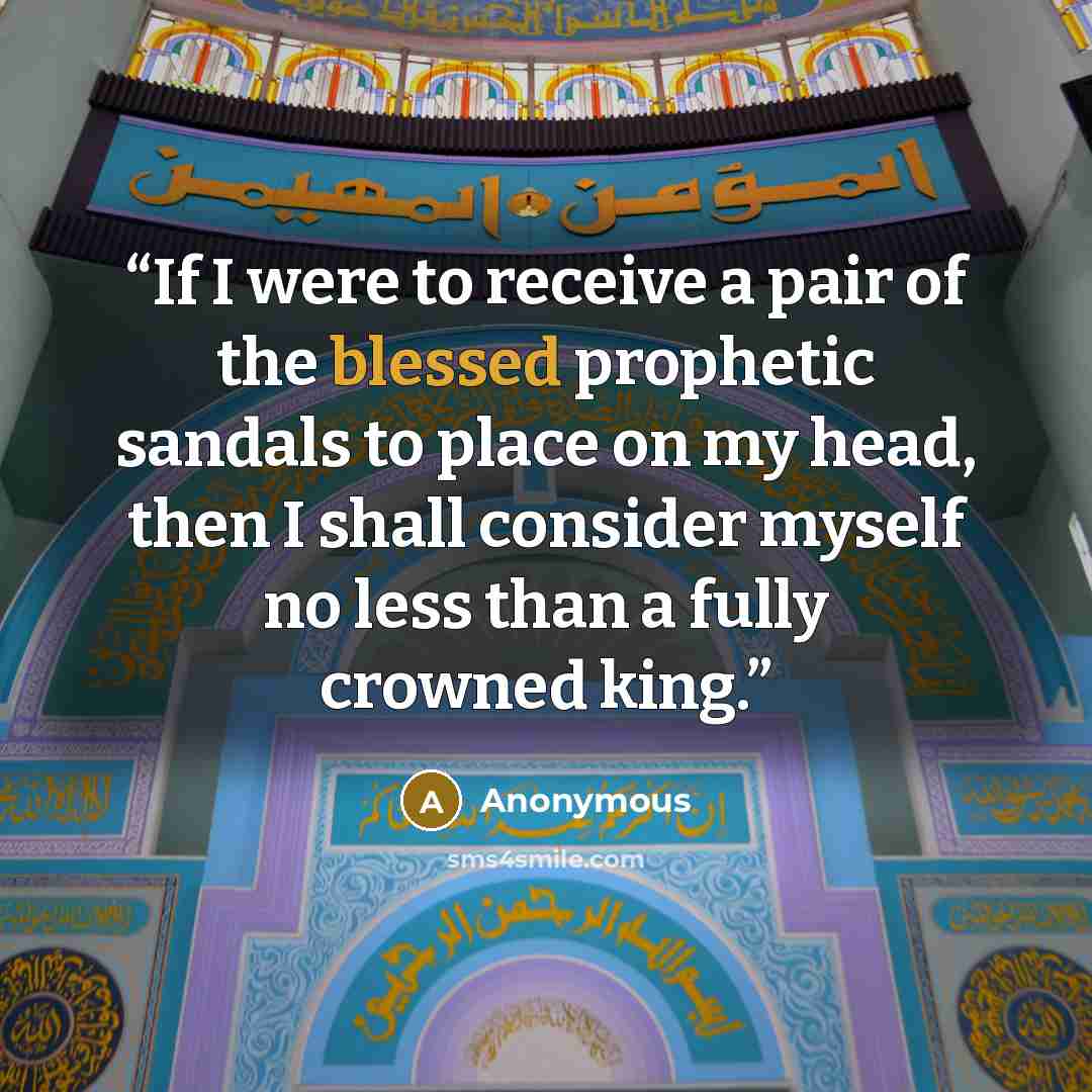 “If I were to receive a pair of the blessed prophetic sandals to place on my head, then I shall consider myself no less than a fully crowned king.” quote by Anonymous