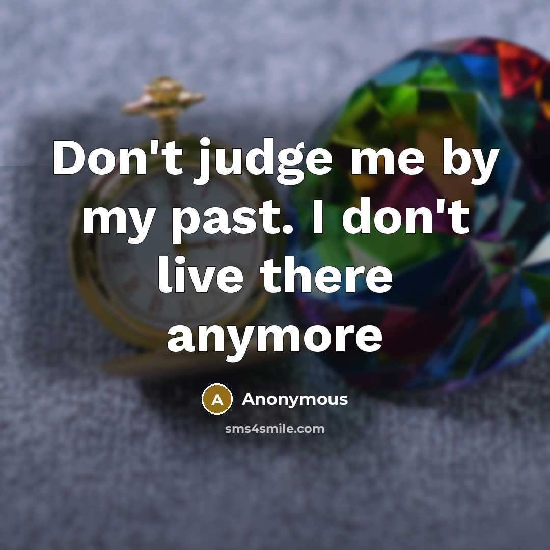 “Don't judge me by my past. I don't live there…” quote by Anonymous