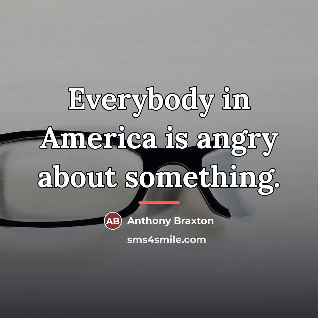 “Everybody in America is angry about something.…” quote by Anthony Braxton