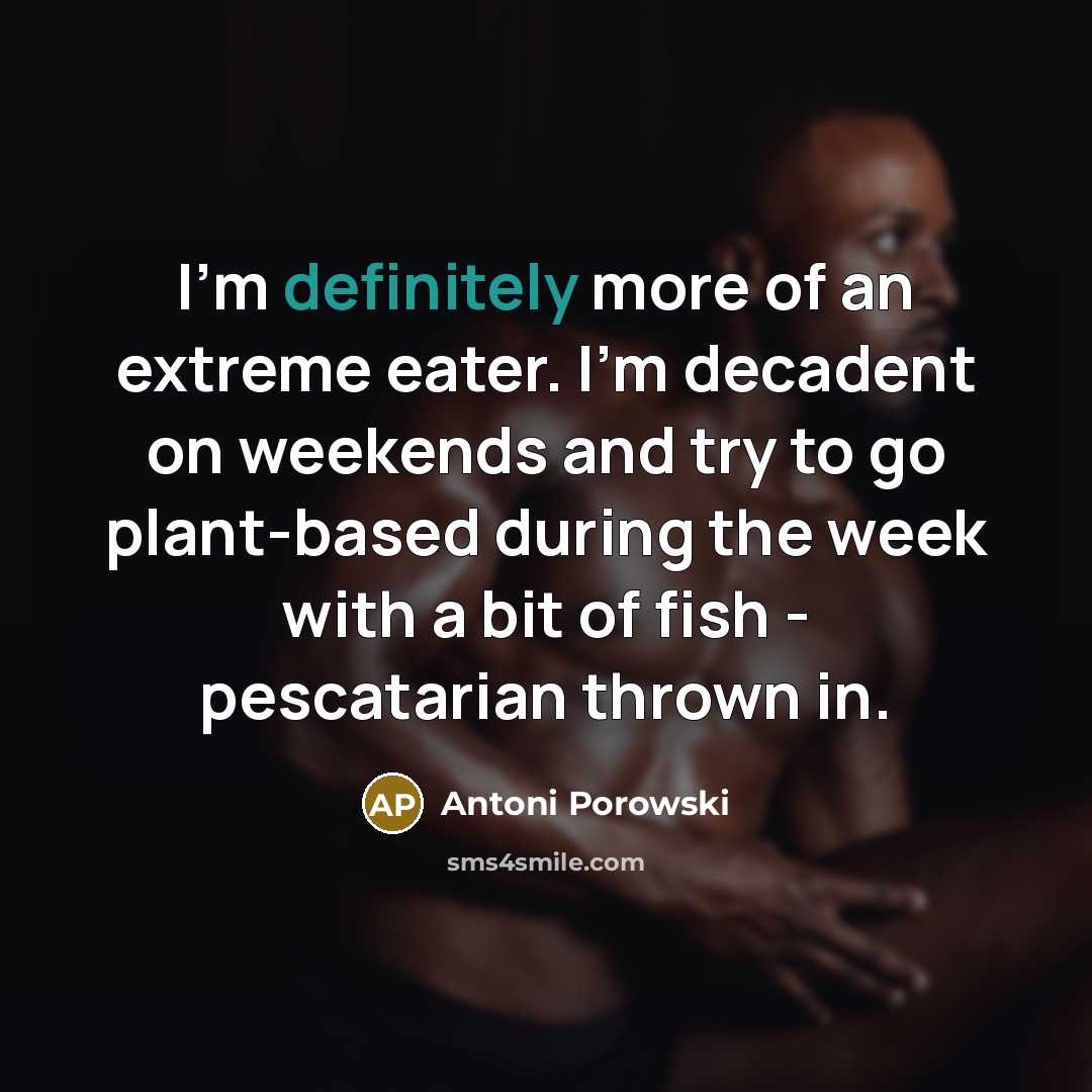 “I'm definitely more of an extreme eater. I'm decadent on weekends and try to go plant-based during the week with a bit of fish - pescatarian thrown in.” quote by Antoni Porowski