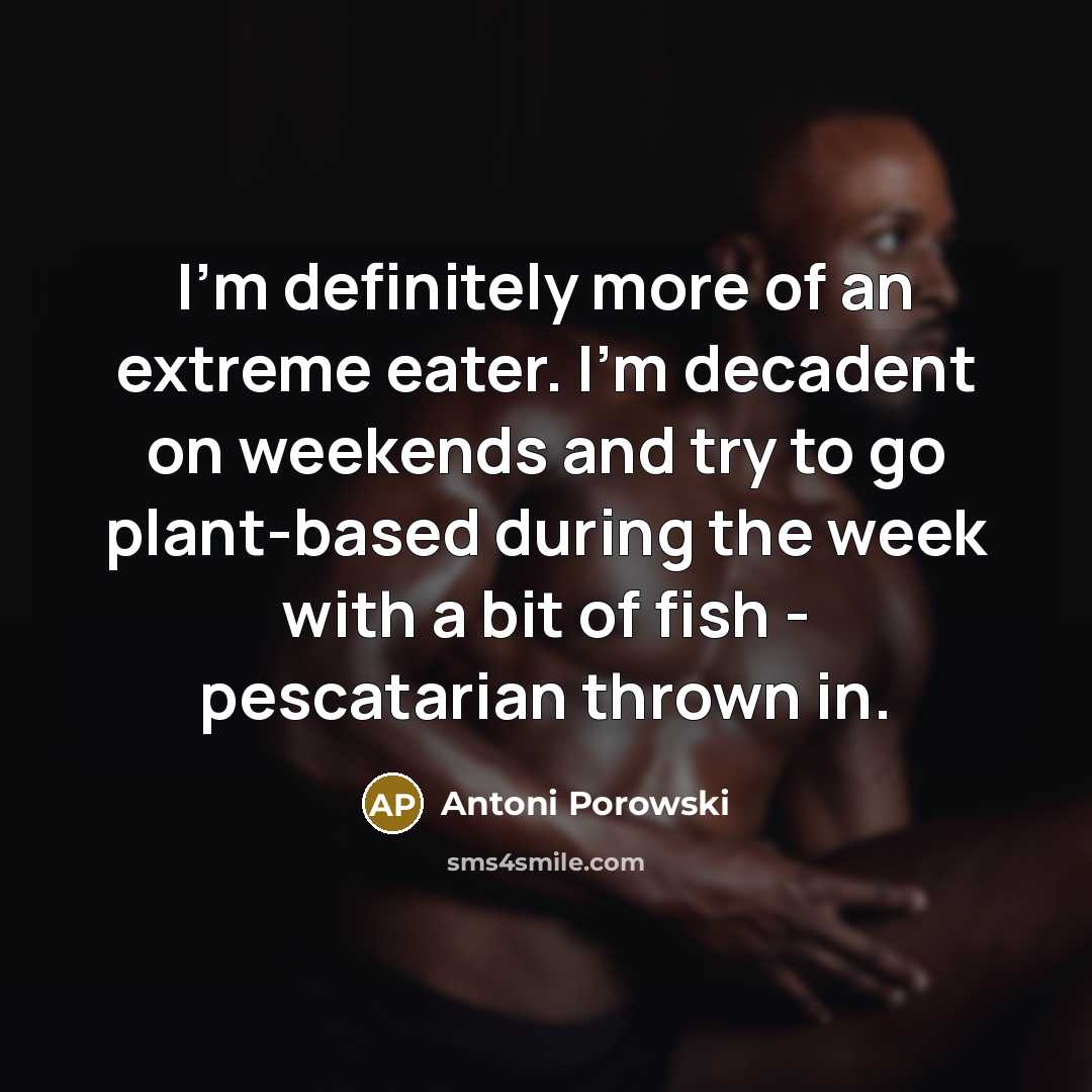 “I'm definitely more of an extreme eater. I'm decadent on…” quote by Antoni Porowski