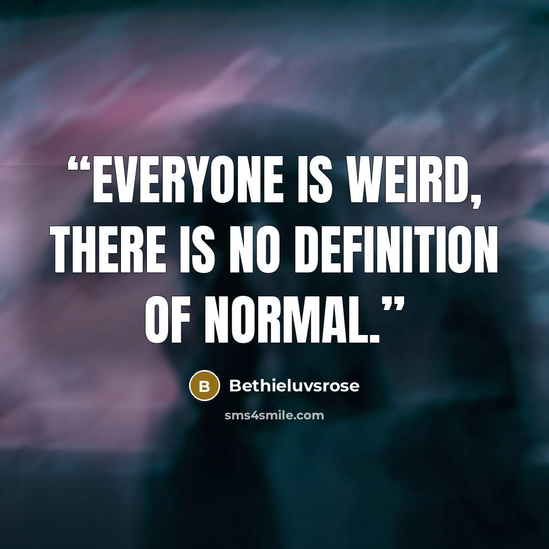 “Everyone is weird, there is no definition of normal.” quote by Bethieluvsrose