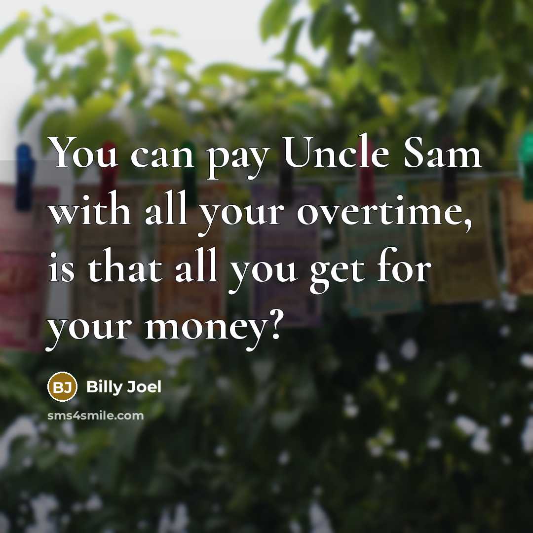“You can pay Uncle Sam with all your overtime, is…” quote by Billy Joel