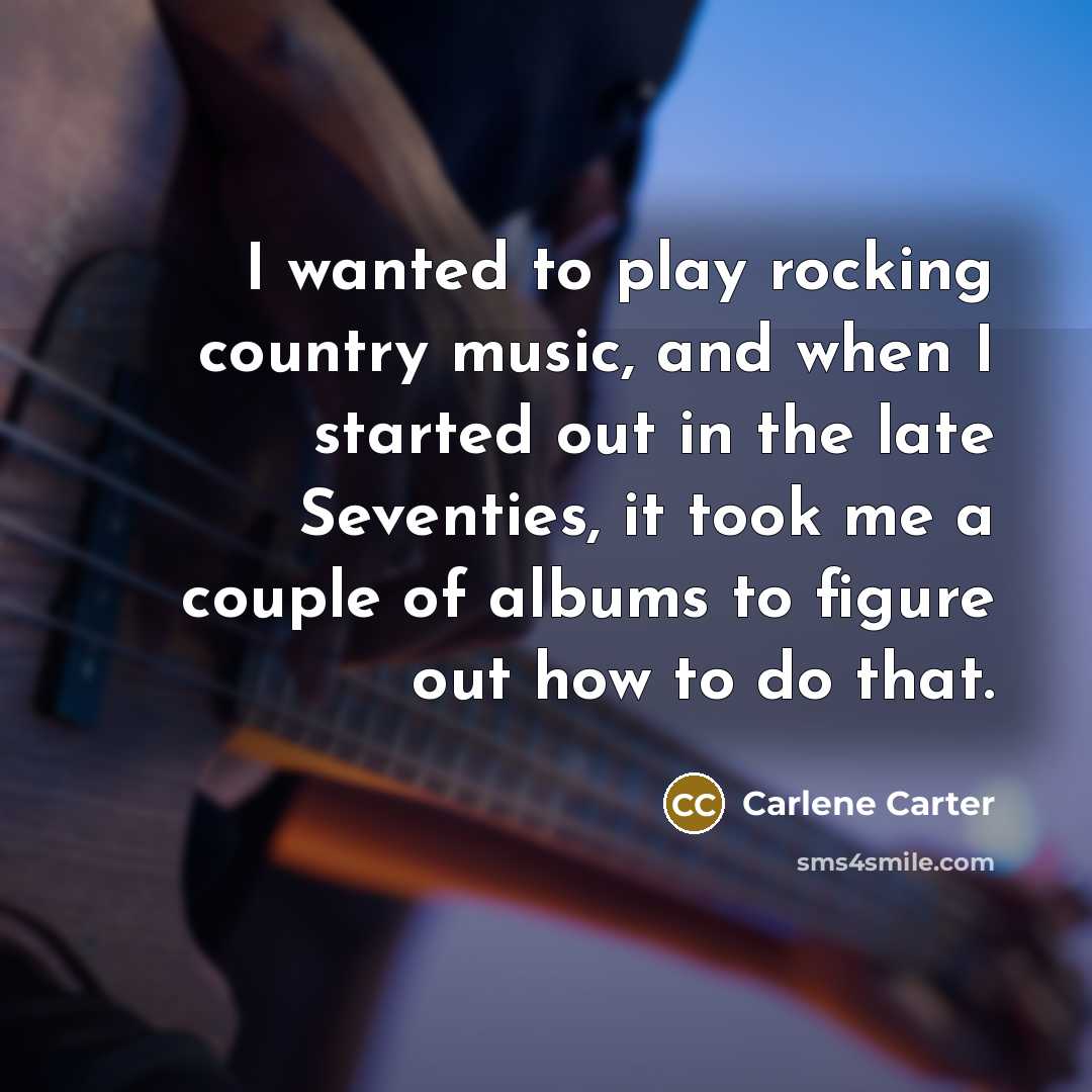 “I wanted to play rocking country music, and when I…” quote by Carlene Carter