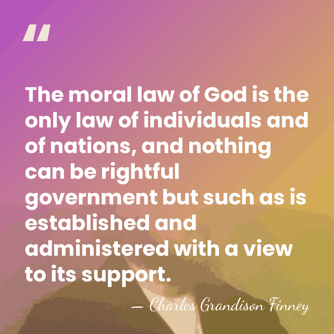 The moral law of God is the only law of individuals and&hellip; - Charles Grandison Finney