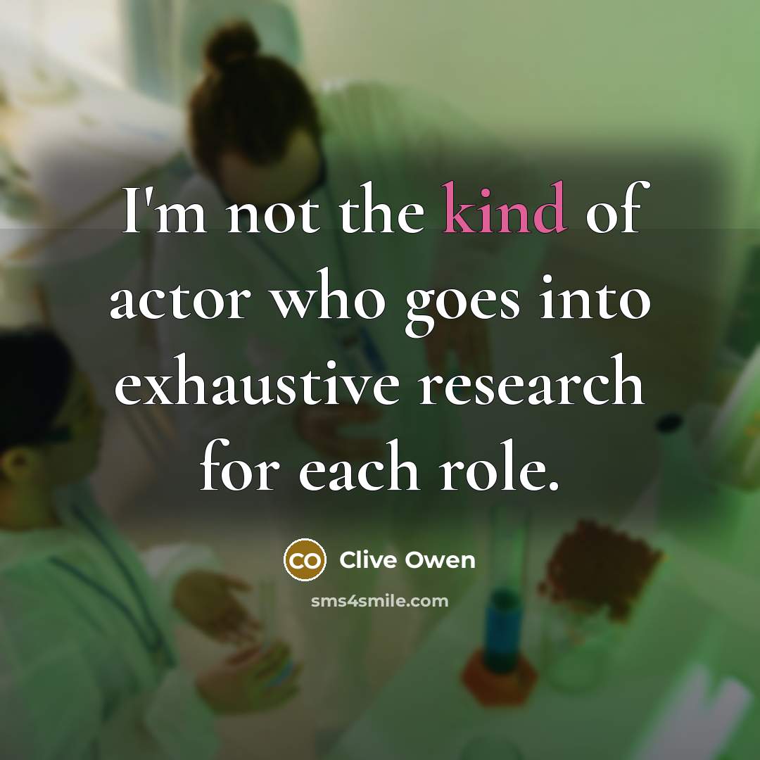 “I'm not the kind of actor who goes into exhaustive…” quote by Clive Owen