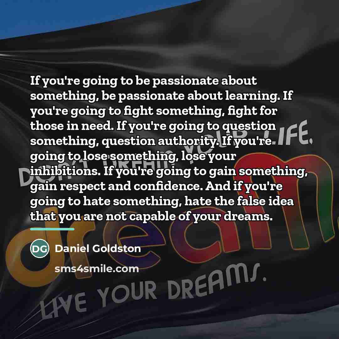 “If you're going to be passionate about something, be passionate…” quote by Daniel Goldston