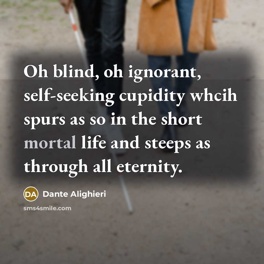 “Oh blind, oh ignorant, self-seeking cupidity whcih spurs as so…” quote by Dante Alighieri