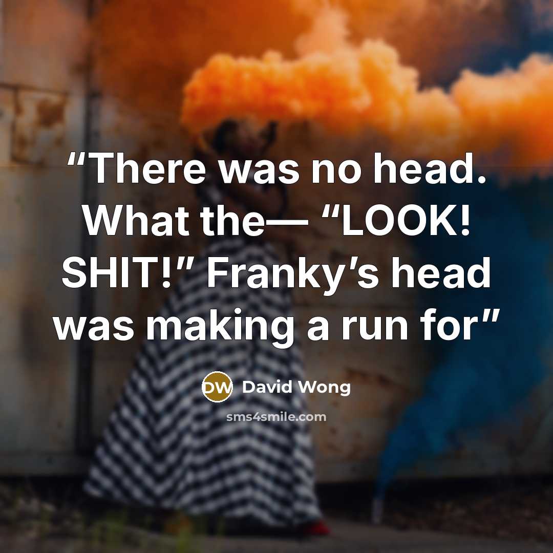 “There was no head. What the— “LOOK! SHIT!” Franky’s head was making a run for” quote by David Wong