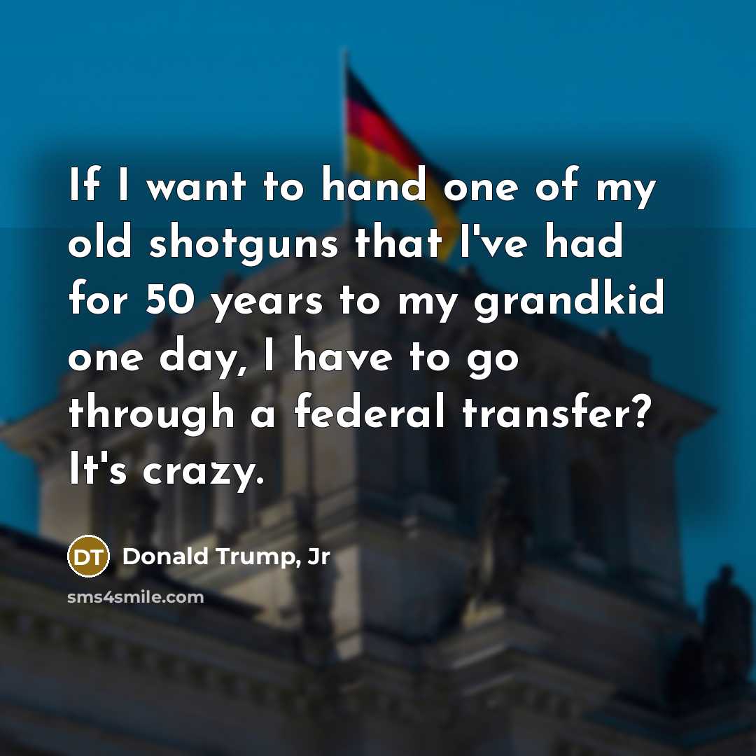 “If I want to hand one of my old shotguns…” quote by Donald Trump, Jr