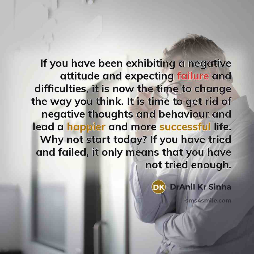 “If you have been exhibiting a negative attitude and expecting failure and difficulties, it is now the time to change the way you think. It is time to get rid of negative thoughts and behaviour and lead a happier and more successful life. Why not start today? If you have tried and failed, it only…” quote by DrAnil Kr Sinha