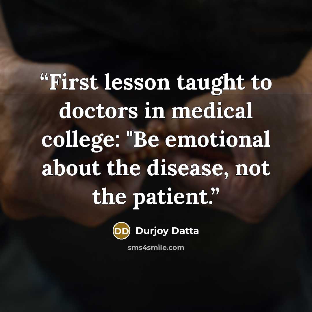 “First lesson taught to doctors in medical college: "Be emotional about the disease, not the patient.” quote by Durjoy Datta