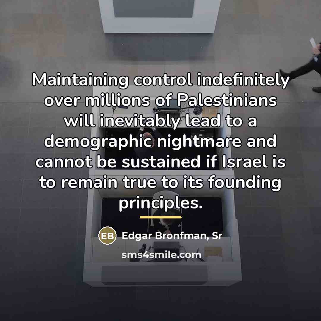 “Maintaining control indefinitely over millions of Palestinians will inevitably lead…” quote by Edgar Bronfman, Sr