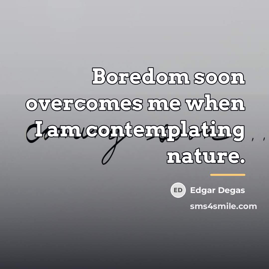 “Boredom soon overcomes me when I am contemplating nature.…” quote by Edgar Degas
