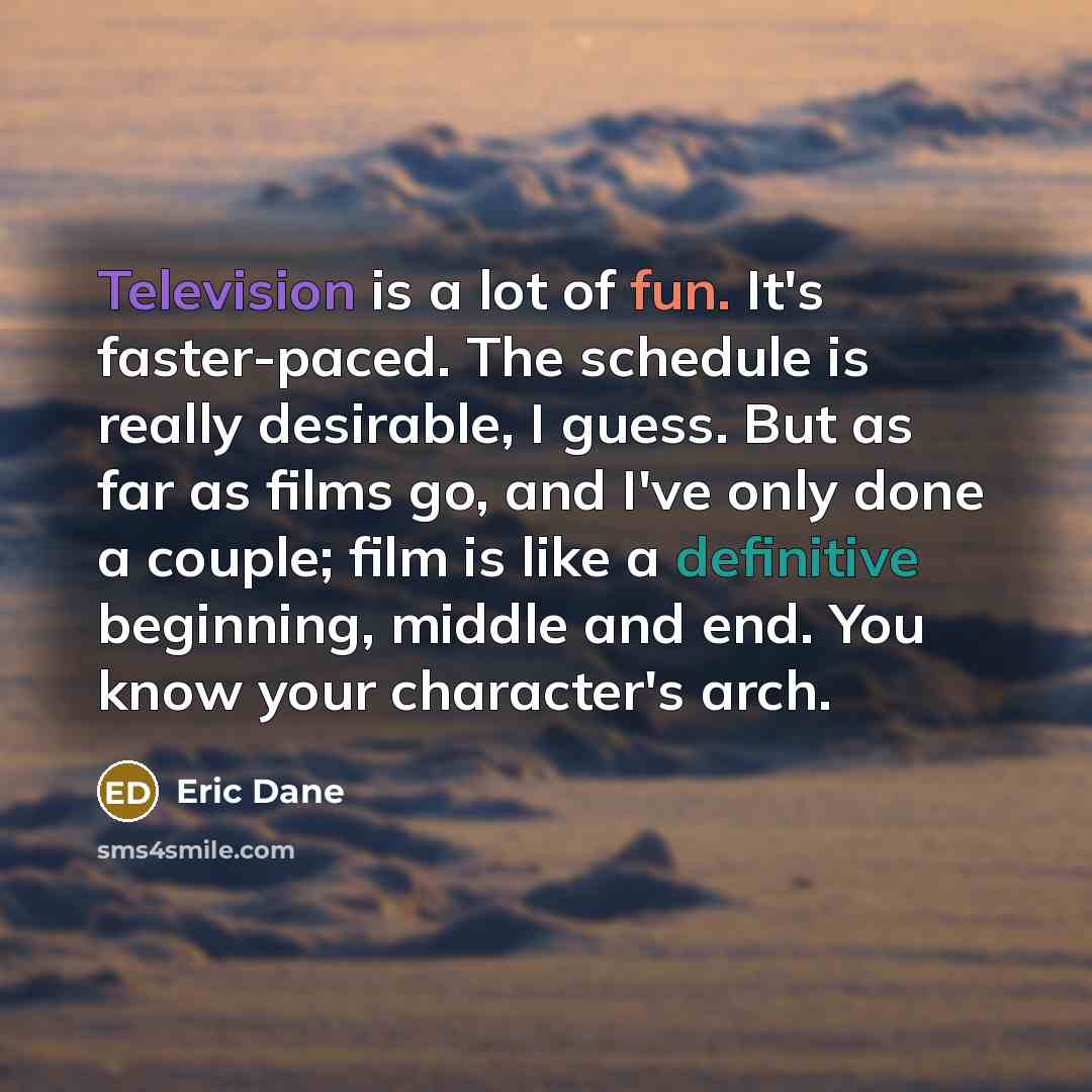 “Television is a lot of fun. It's faster-paced. The schedule…” quote by Eric Dane