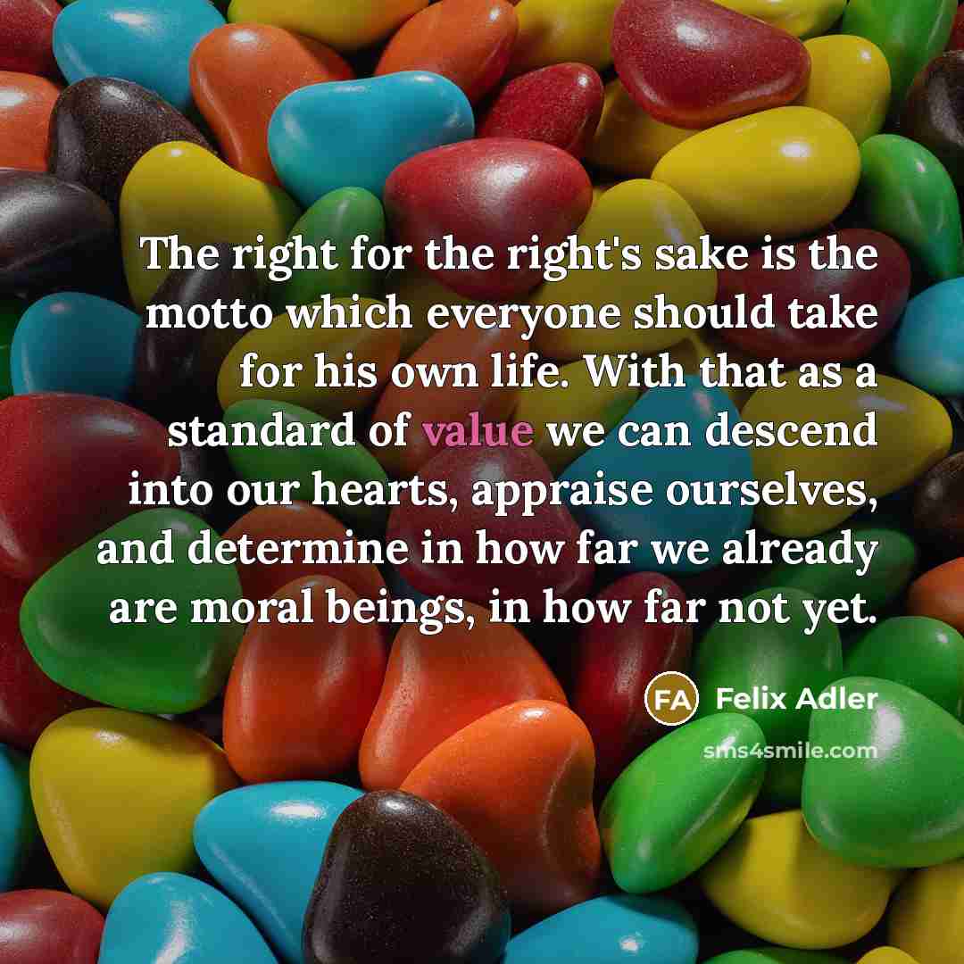 “The right for the right's sake is the motto which…” quote by Felix Adler