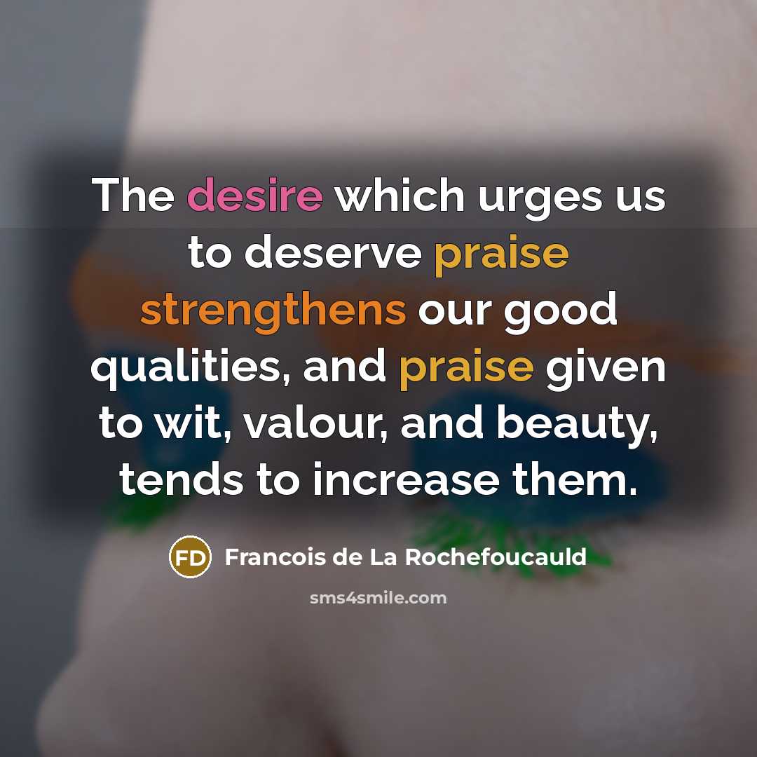 “The desire which urges us to deserve praise strengthens our…” quote by Francois de La Rochefoucauld