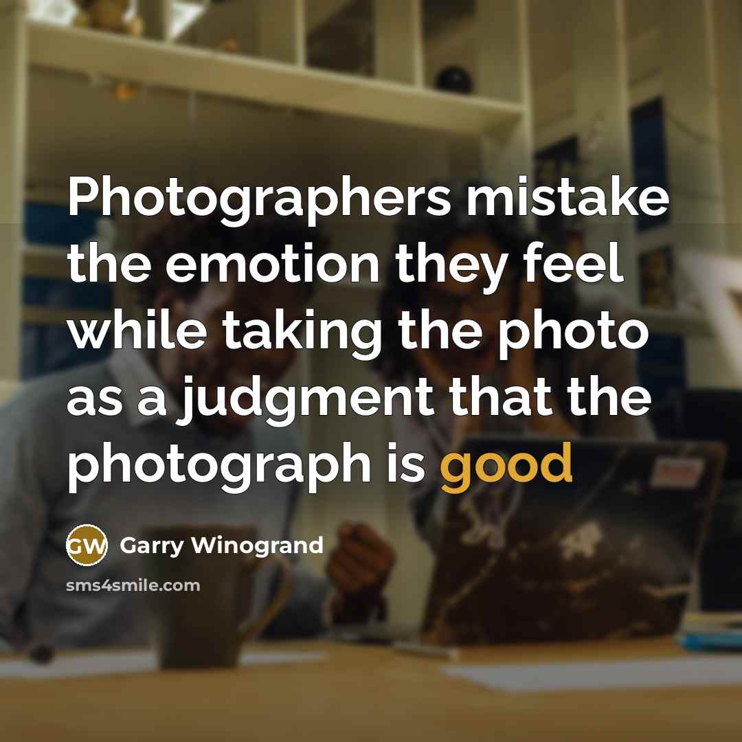 “Photographers mistake the emotion they feel while taking the photo…” quote by Garry Winogrand