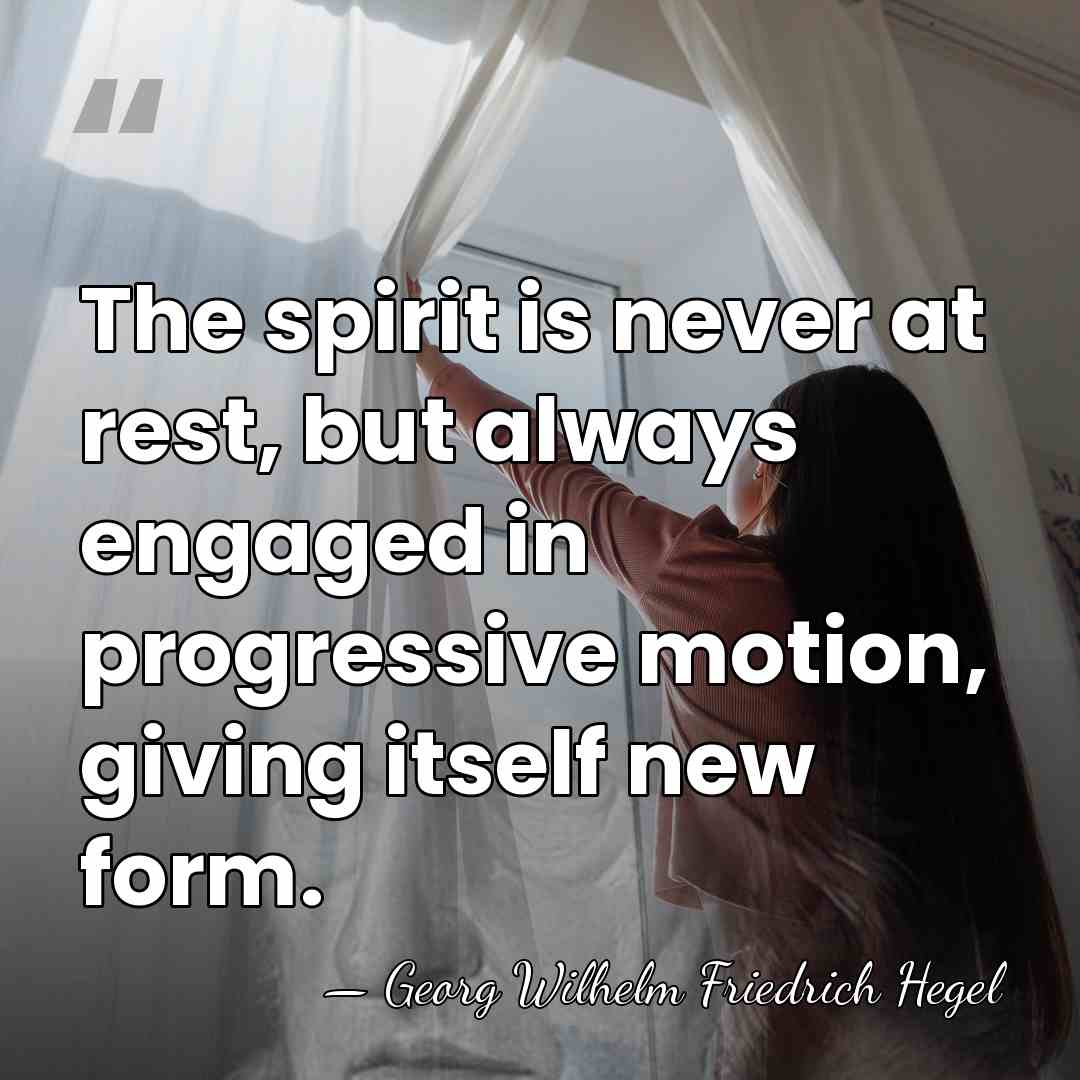 The spirit is never at rest, but always engaged in progressive motion,&hellip; - Georg Wilhelm Friedrich Hegel