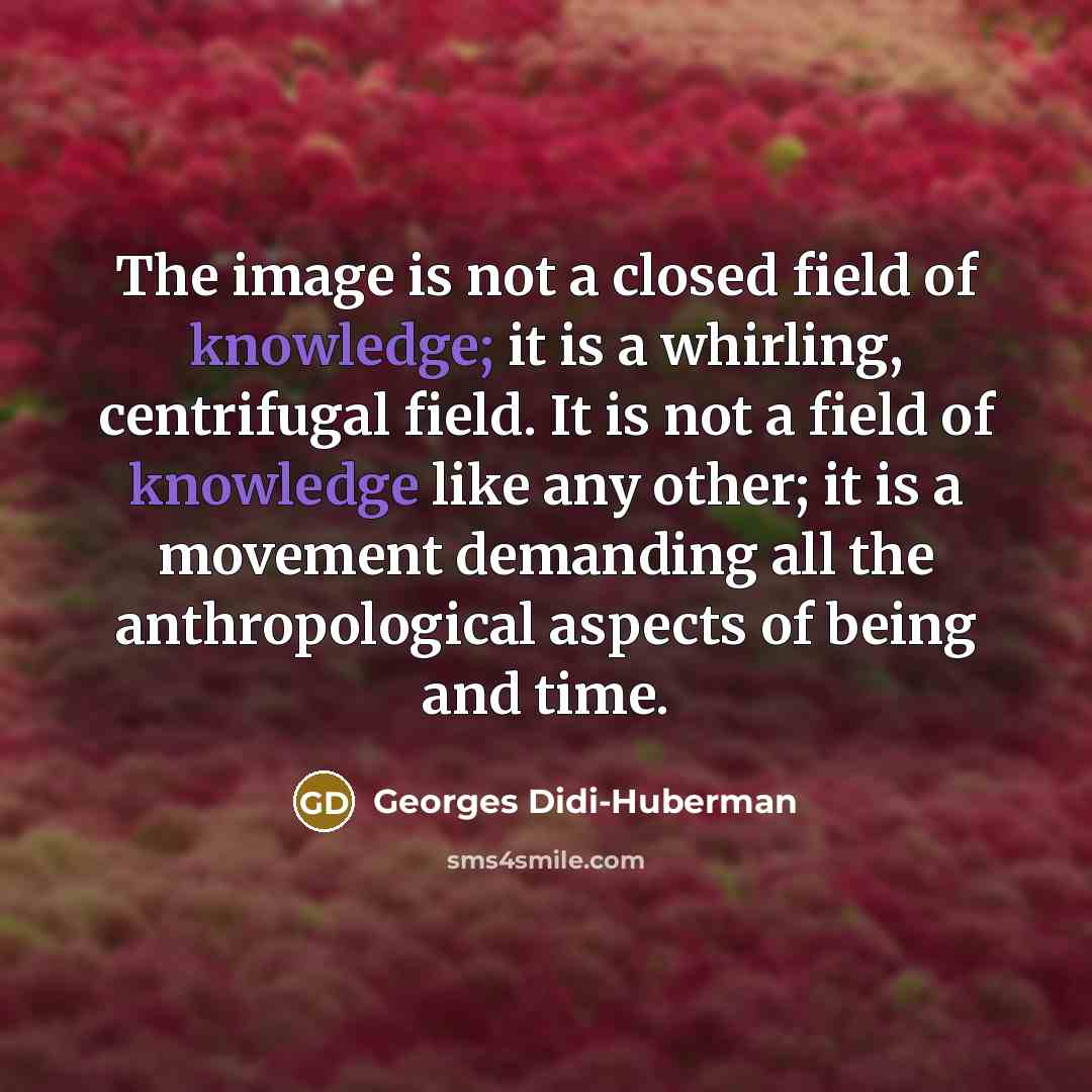 “The image is not a closed field of knowledge; it…” quote by Georges Didi-Huberman