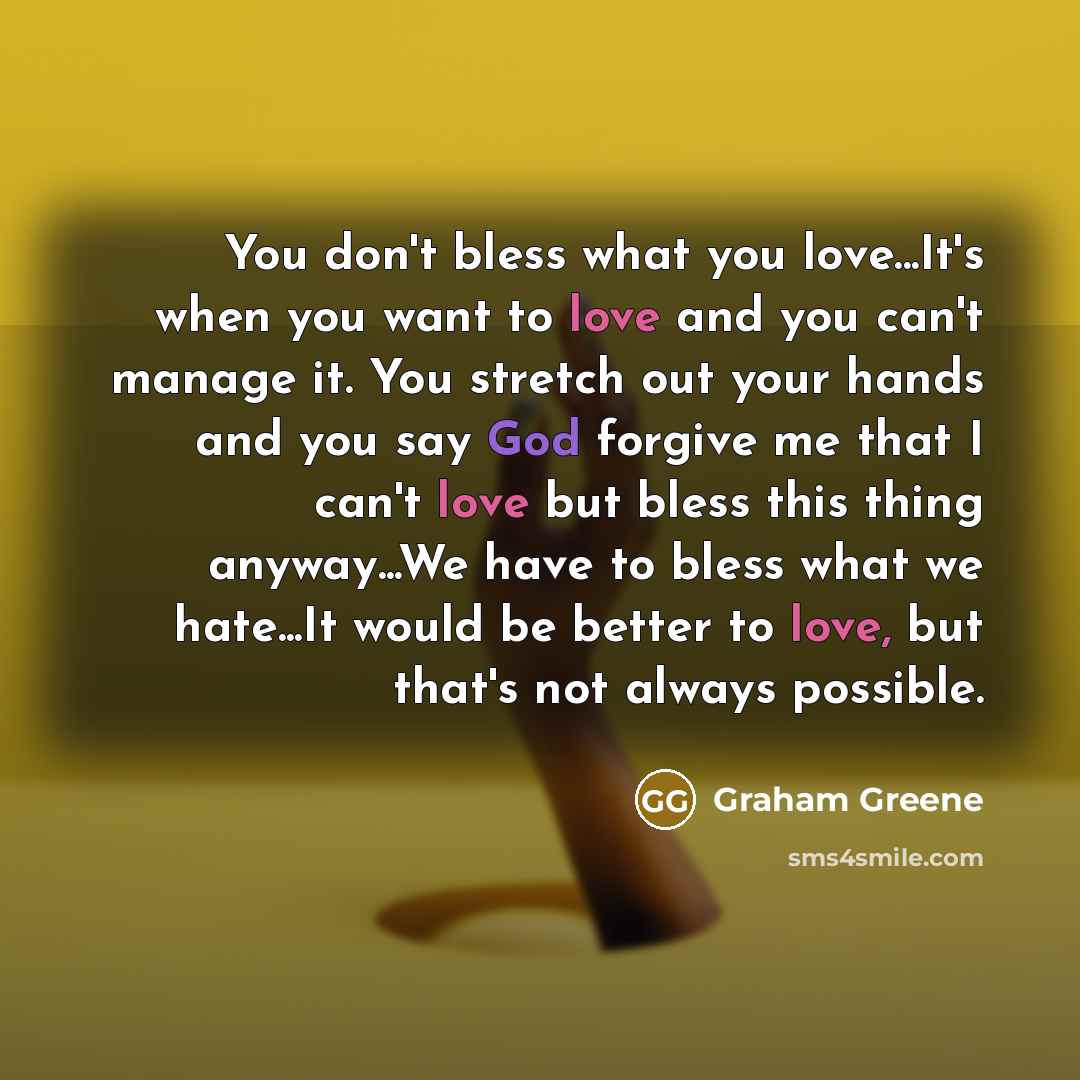 “You don't bless what you love...It's when you want to…” quote by Graham Greene