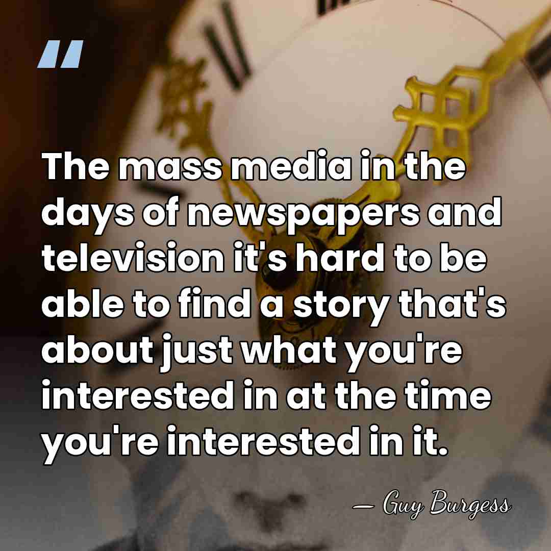 The mass media in the days of newspapers and television it's hard&hellip; - Guy Burgess