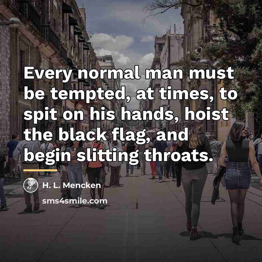 “Every normal man must be tempted, at times, to spit…” quote by H. L. Mencken