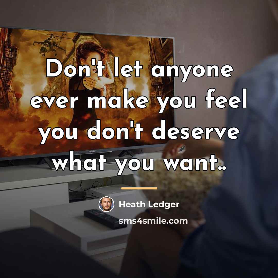 “Don't let anyone ever make you feel you don't deserve…” quote by Heath Ledger