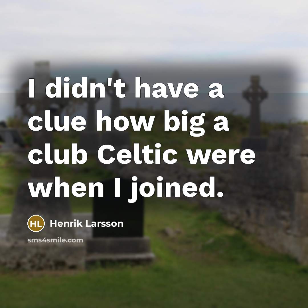 “I didn't have a clue how big a club Celtic…” quote by Henrik Larsson
