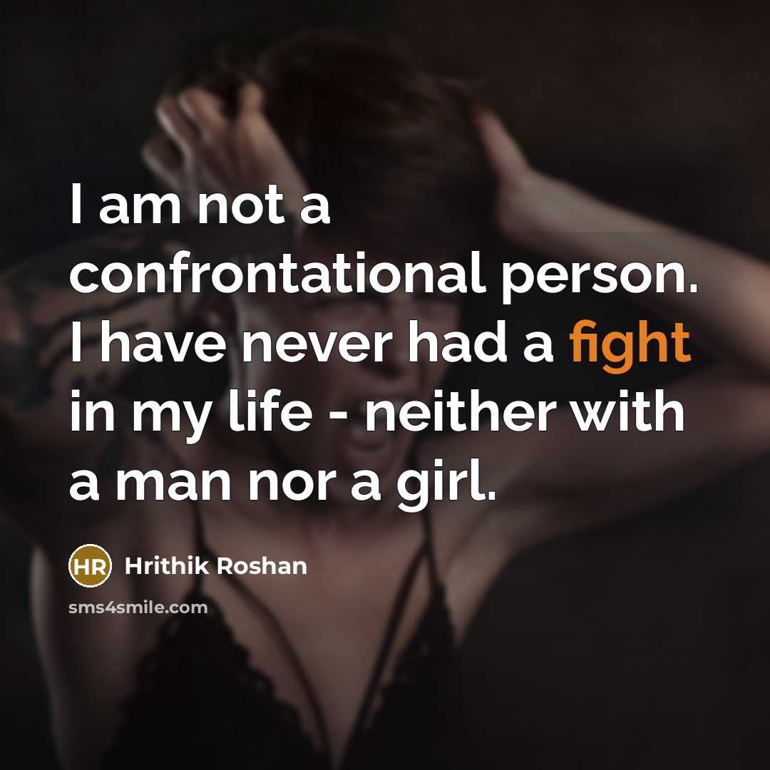 “I am not a confrontational person. I have never had a fight in my life - neither with a man nor a girl.” quote by Hrithik Roshan