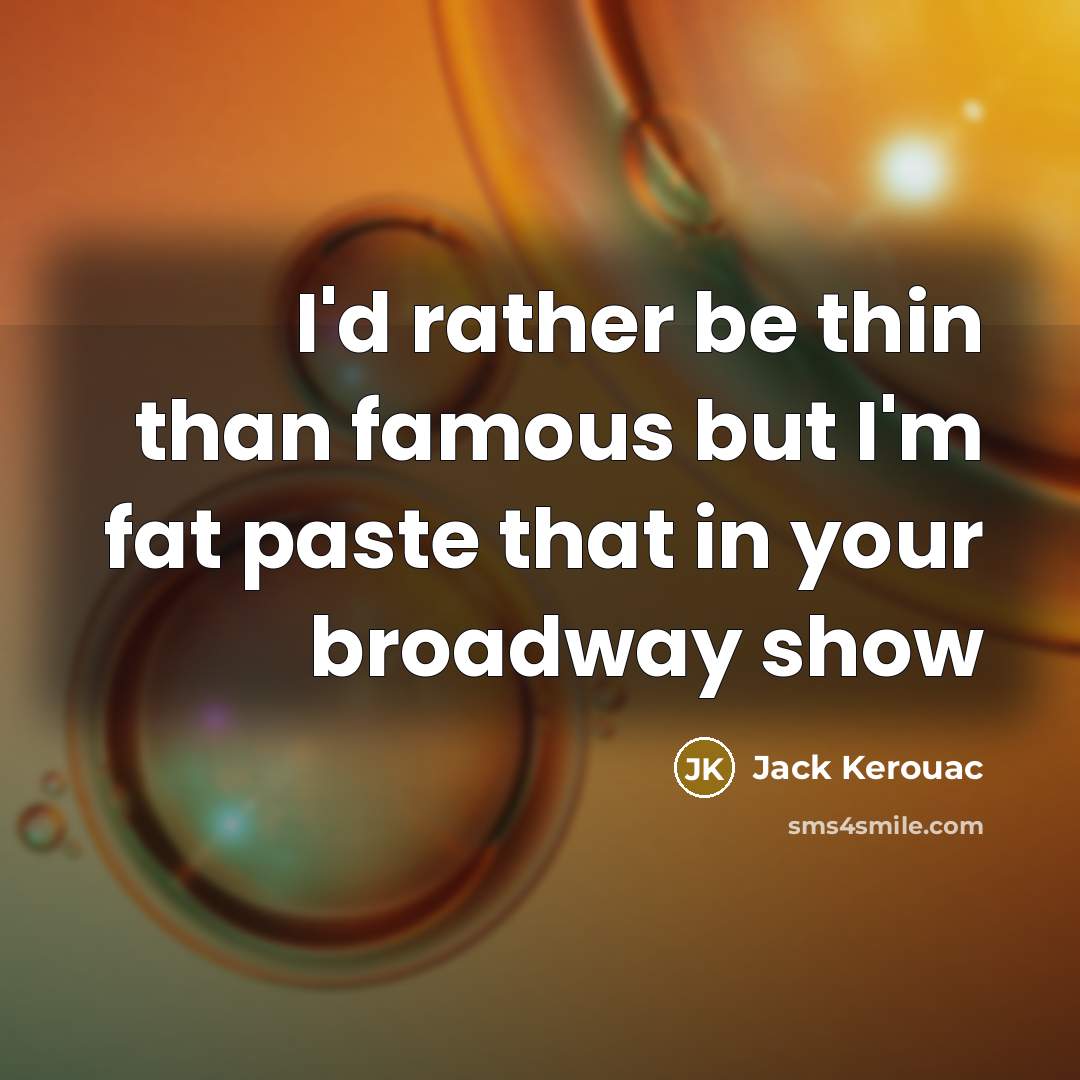“I'd rather be thin than famous but I'm fat paste…” quote by Jack Kerouac