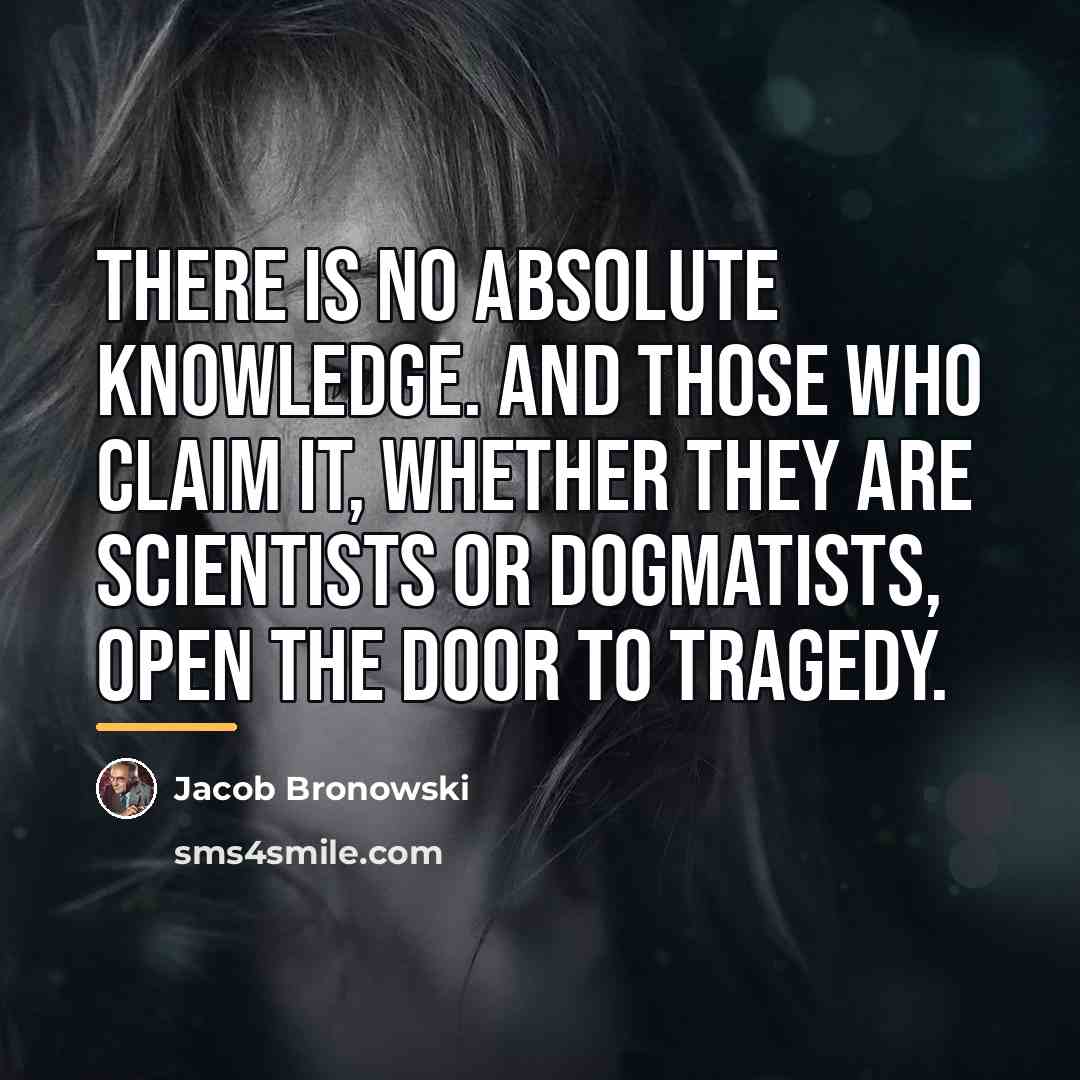“There is no absolute knowledge. And those who claim it,…” quote by Jacob Bronowski