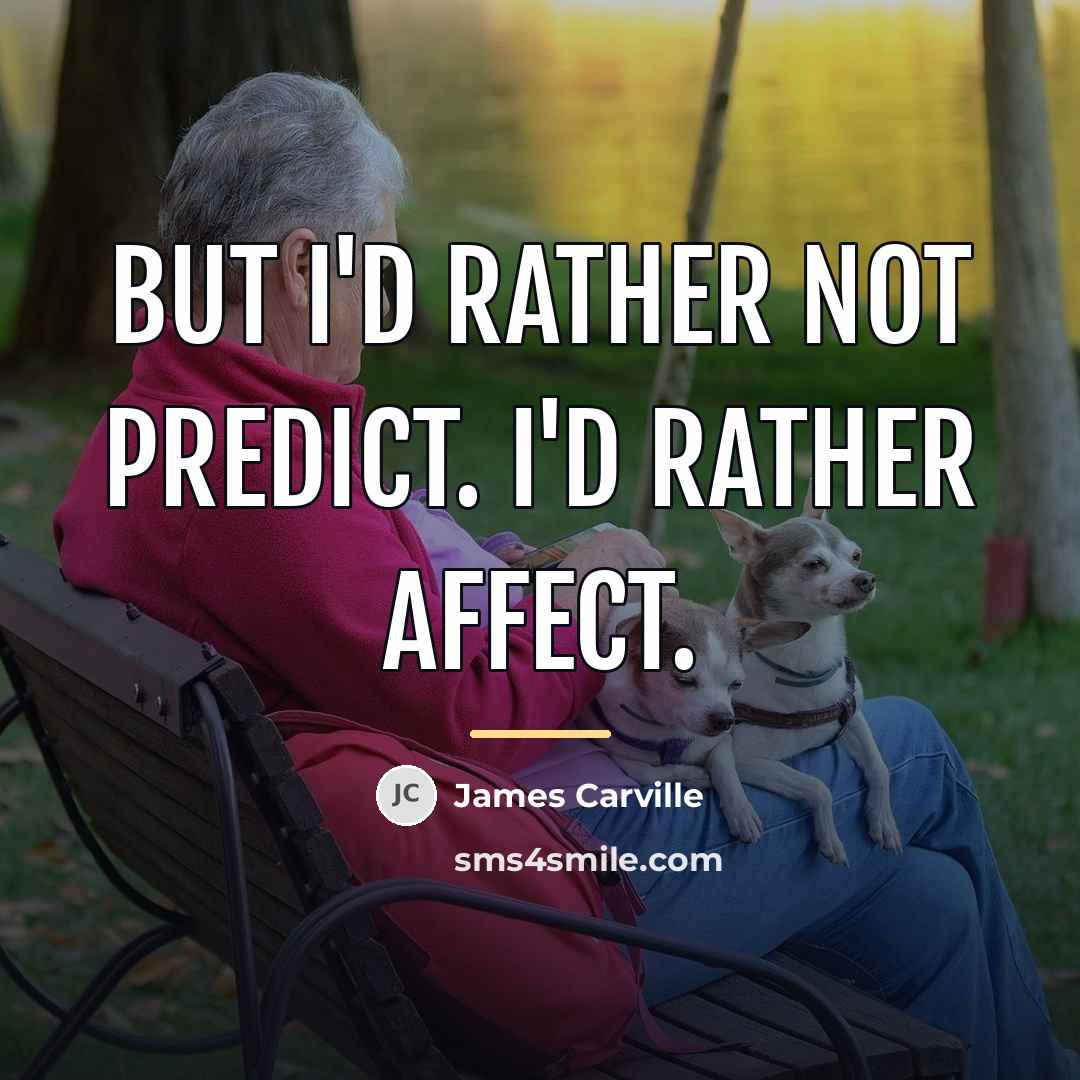 “But I'd rather not predict. I'd rather affect.…” quote by James Carville