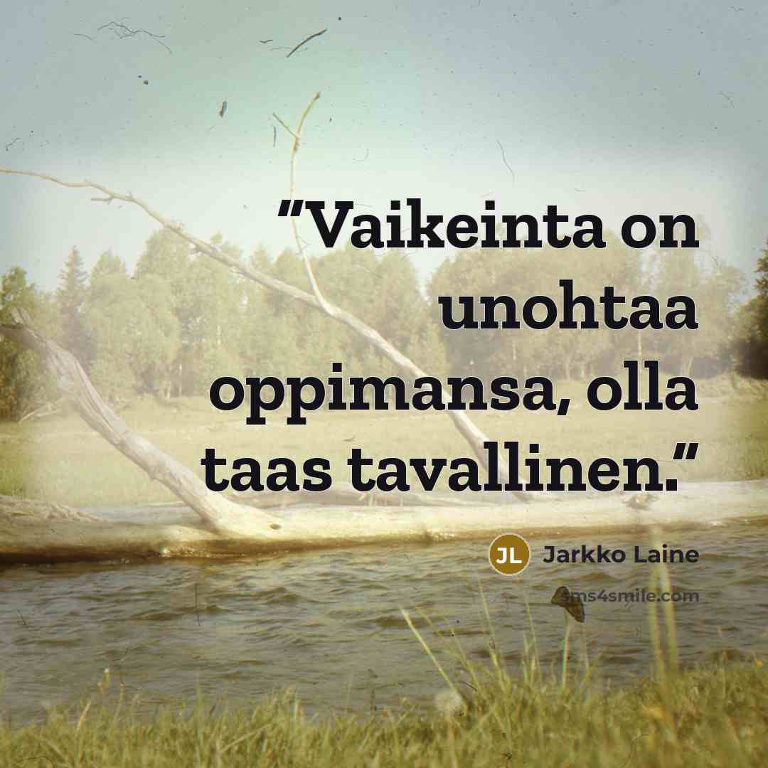 “Vaikeinta on unohtaa oppimansa, olla taas tavallinen.” quote by Jarkko Laine