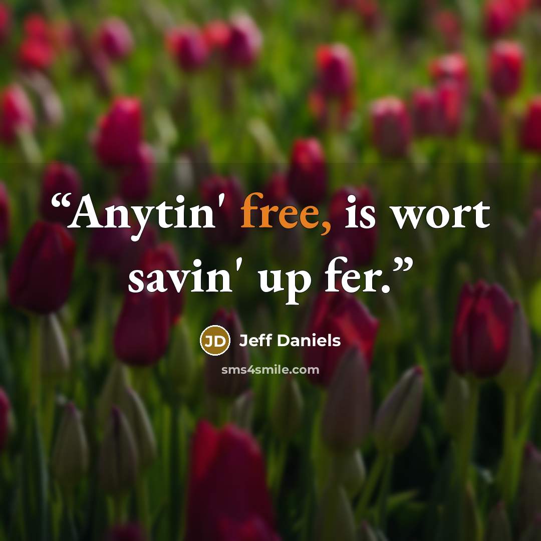 “Anytin' free, is wort savin' up fer.” quote by Jeff Daniels